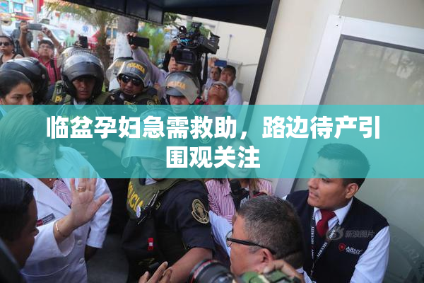 临盆孕妇急需救助，路边待产引围观关注