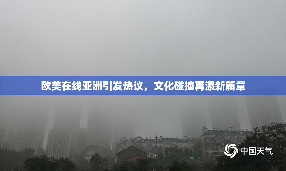 欧美在线亚洲引发热议，文化碰撞再添新篇章
