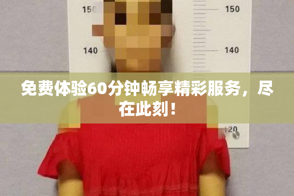 免费体验60分钟畅享精彩服务，尽在此刻！