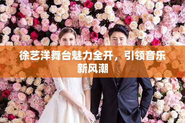 徐艺洋舞台魅力全开，引领音乐新风潮