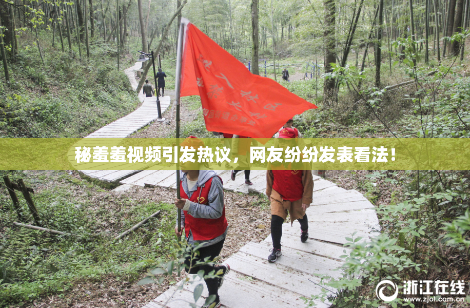 秘羞羞视频引发热议，网友纷纷发表看法！