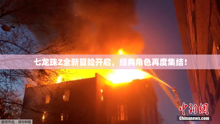 七龙珠Z全新冒险开启，经典角色再度集结！