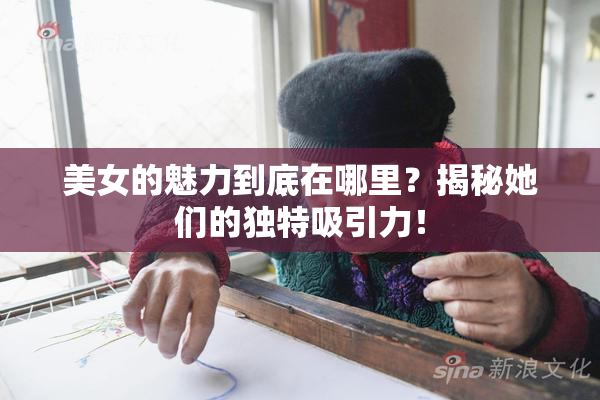 美女的魅力到底在哪里？揭秘她们的独特吸引力！