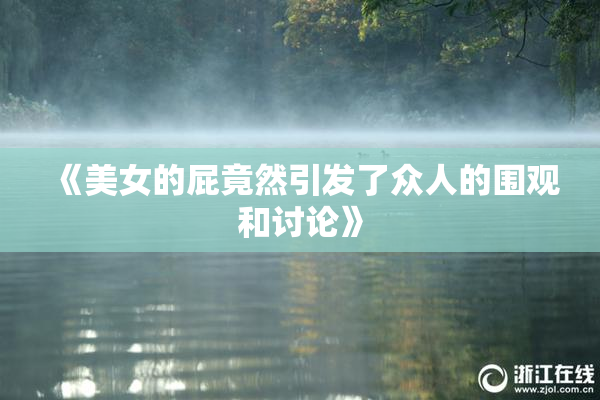 《美女的屁竟然引发了众人的围观和讨论》