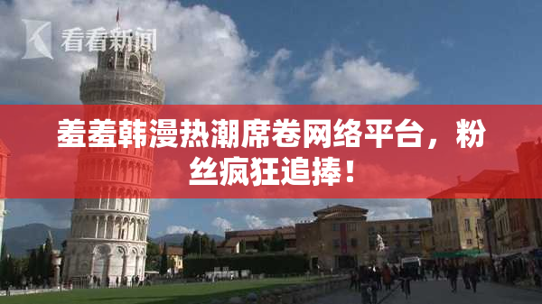 羞羞韩漫热潮席卷网络平台，粉丝疯狂追捧！