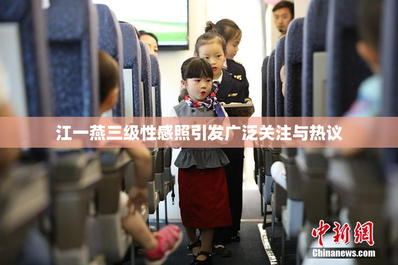 江一燕三级性感照引发广泛关注与热议