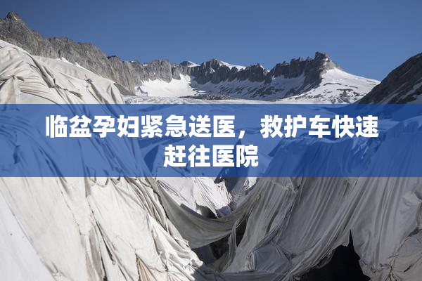 临盆孕妇紧急送医，救护车快速赶往医院