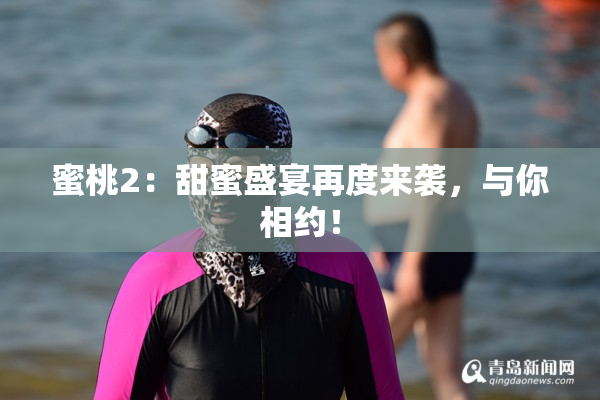 蜜桃2：甜蜜盛宴再度来袭，与你相约！