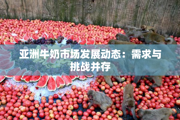 亚洲牛奶市场发展动态：需求与挑战并存