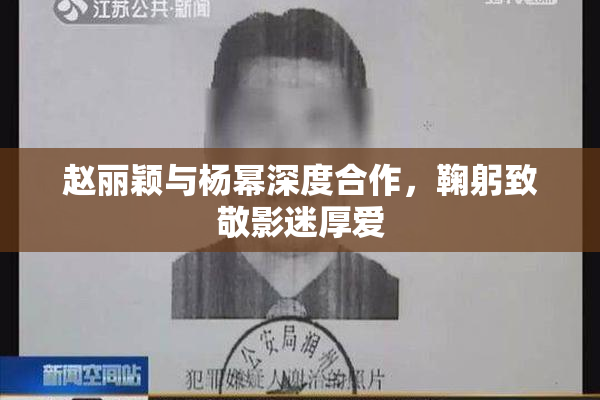 赵丽颖与杨幂深度合作，鞠躬致敬影迷厚爱