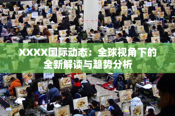 XXXX国际动态：全球视角下的全新解读与趋势分析
