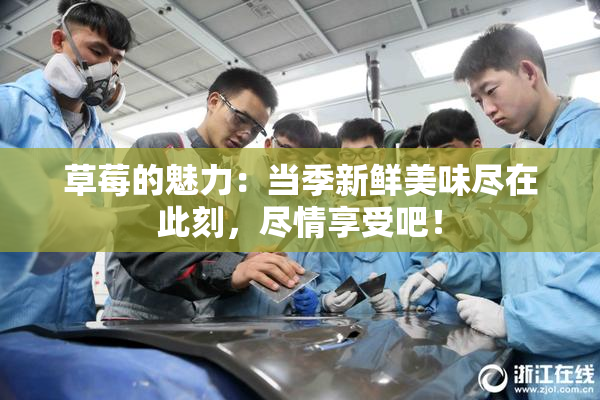草莓的魅力：当季新鲜美味尽在此刻，尽情享受吧！