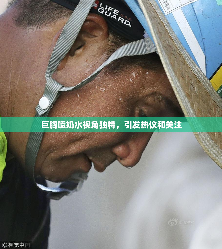 巨胸喷奶水视角独特，引发热议和关注