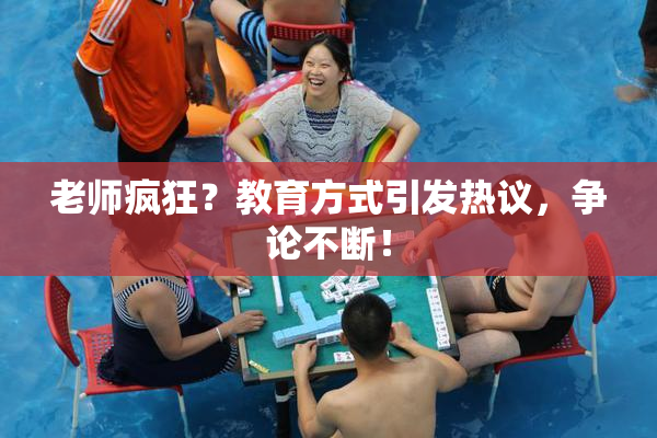 老师疯狂？教育方式引发热议，争论不断！
