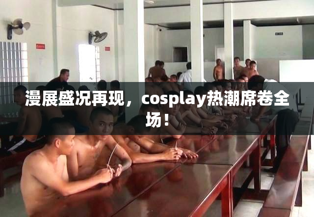 漫展盛况再现，cosplay热潮席卷全场！
