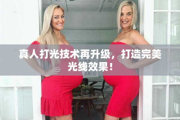 真人打光技术再升级，打造完美光线效果！