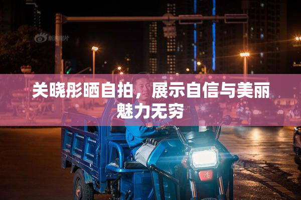 关晓彤晒自拍，展示自信与美丽魅力无穷