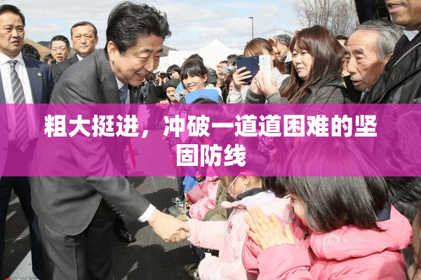 粗大挺进，冲破一道道困难的坚固防线