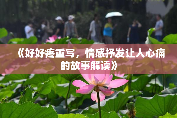 《好好疼重写，情感抒发让人心痛的故事解读》