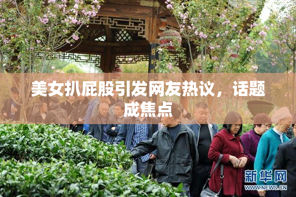 美女扒屁股引发网友热议，话题成焦点