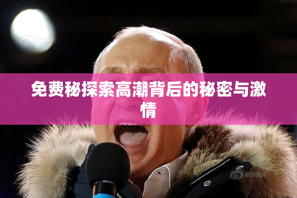 免费秘探索高潮背后的秘密与激情