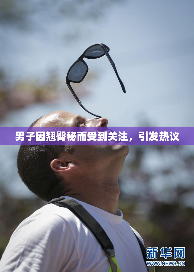 男子因翘臀秘而受到关注，引发热议