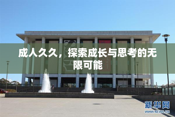 成人久久，探索成长与思考的无限可能