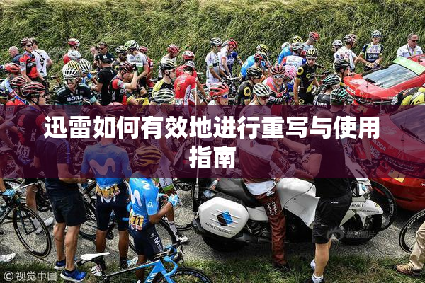 迅雷如何有效地进行重写与使用指南