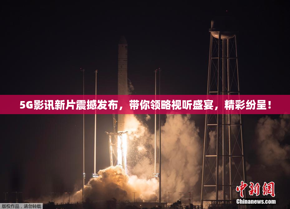 5G影讯新片震撼发布，带你领略视听盛宴，精彩纷呈！