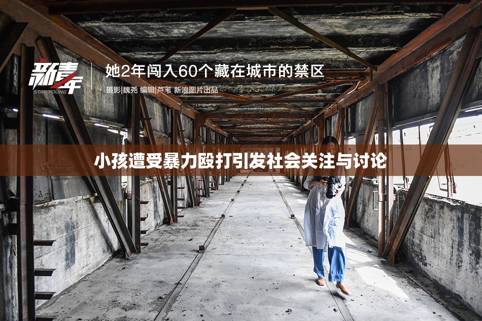 小孩遭受暴力殴打引发社会关注与讨论