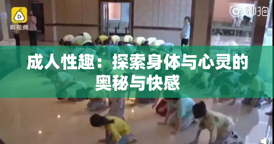 成人性趣：探索身体与心灵的奥秘与快感