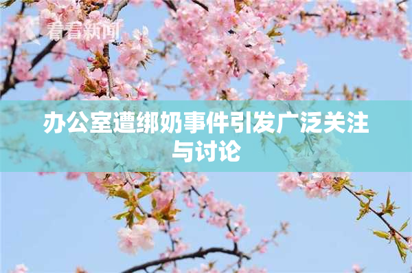 办公室遭绑奶事件引发广泛关注与讨论