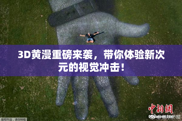 3D黄漫重磅来袭，带你体验新次元的视觉冲击！