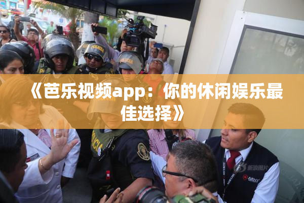 《芭乐视频app：你的休闲娱乐最佳选择》
