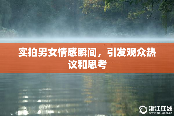 实拍男女情感瞬间，引发观众热议和思考