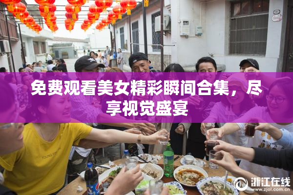 免费观看美女精彩瞬间合集，尽享视觉盛宴