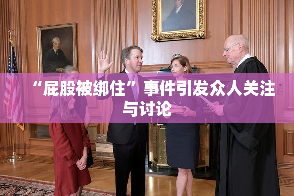 “屁股被绑住”事件引发众人关注与讨论