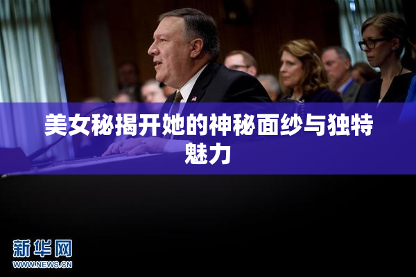 美女秘揭开她的神秘面纱与独特魅力
