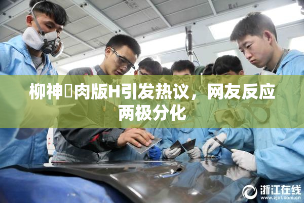 柳神婬肉版H引发热议，网友反应两极分化