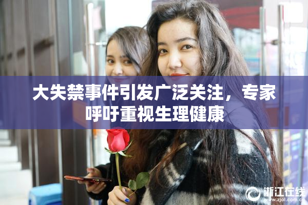 大失禁事件引发广泛关注，专家呼吁重视生理健康