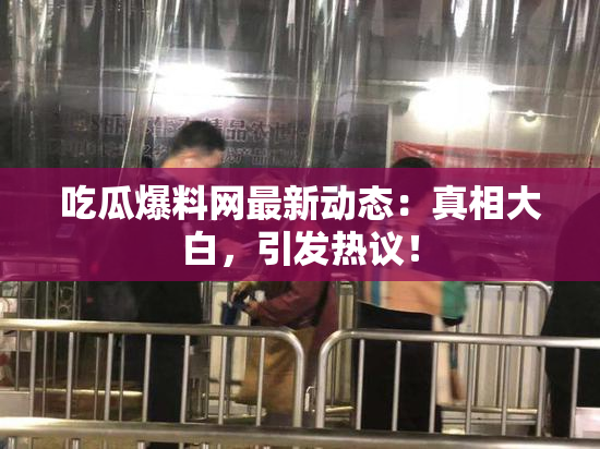 吃瓜爆料网最新动态：真相大白，引发热议！