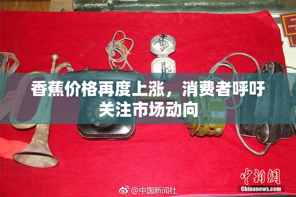 香蕉价格再度上涨，消费者呼吁关注市场动向