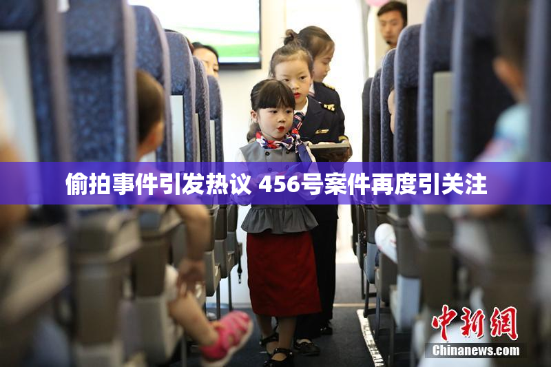 偷拍事件引发热议 456号案件再度引关注