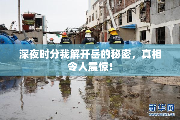深夜时分我解开岳的秘密，真相令人震惊！
