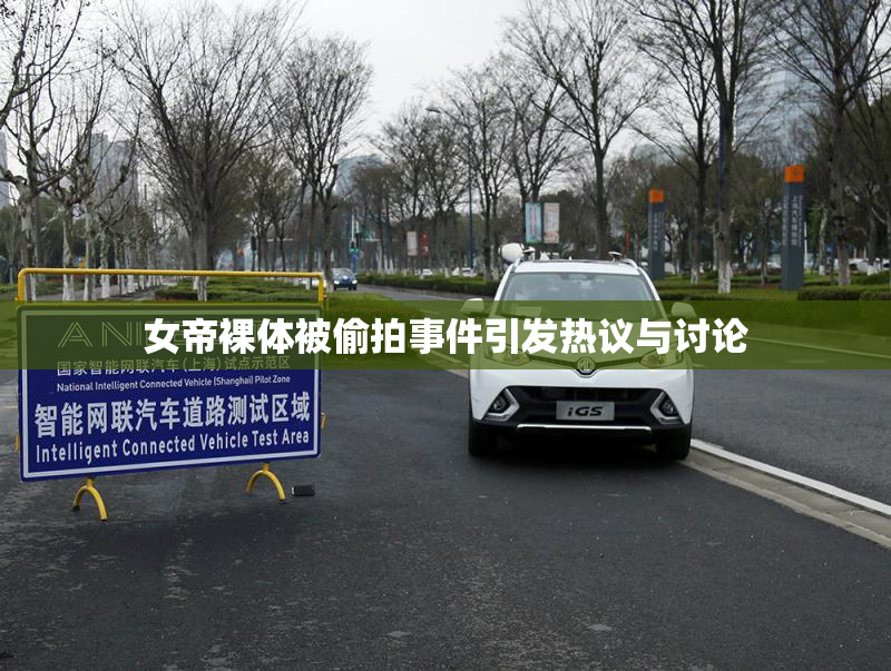 女帝裸体被偷拍事件引发热议与讨论