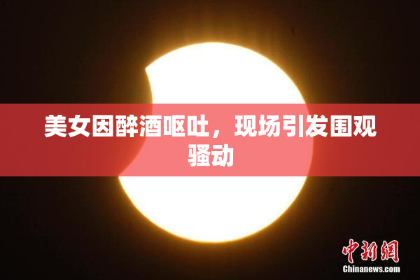 美女因醉酒呕吐，现场引发围观骚动