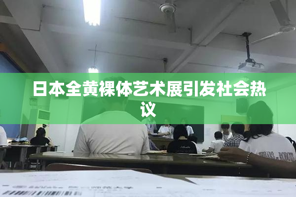 日本全黄裸体艺术展引发社会热议