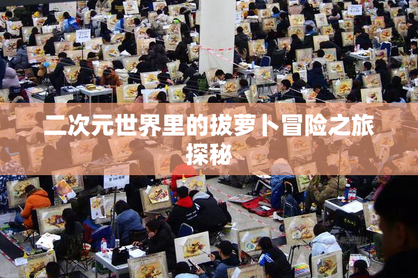 二次元世界里的拔萝卜冒险之旅探秘