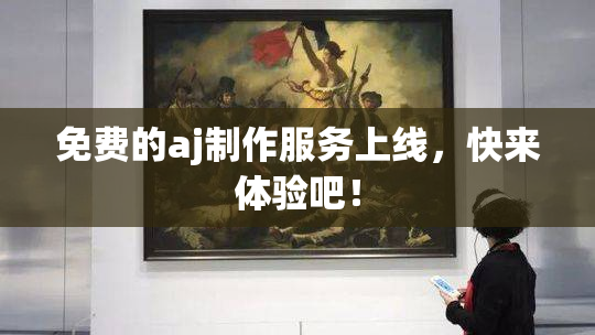 免费的aj制作服务上线，快来体验吧！