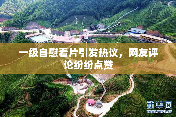 一级自慰看片引发热议，网友评论纷纷点赞